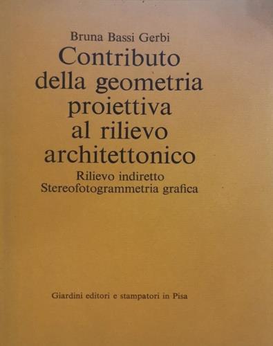 Contributo della geometria proiettiva al rilievo architettonico. Rilievo indiretto. Stereofotogrammetria grafica - Bruna Bassi Gerbi - copertina