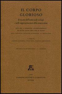 Il corpo glorioso. Il riscatto dell'uomo nelle teologie e nelle rappresentazioni della resurrezione. Atti del 2° Simposio intern. di studi (Roma, 6-7 maggio 2005) - copertina