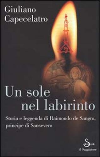 Un sole nel labirinto. Storia e leggenda di Raimondo de Sangro, principe di Sansevero - Giuliano Capecelatro - 3