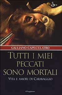 Tutti i miei peccati sono mortali. Vita e amori di Caravaggio - Giuliano Capecelatro - copertina
