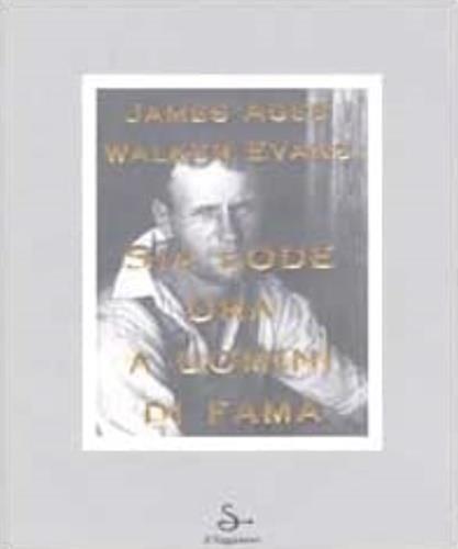 Sia lode ora a uomini di fama. Ediz. illustrata - James Agee,Walker Evans - copertina