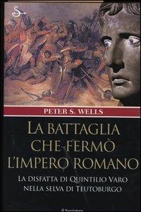 La battaglia che fermò l'impero romano. La disfatta di Quintilio Varo nella selva di Teutoburgo - Peter S. Wells - copertina
