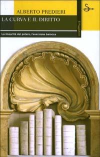 La curva e il diritto. La linearità del potere, l'eversione barocca - Alberto Predieri - copertina