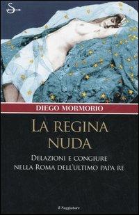 La regina nuda. Delazioni e congiure nella Roma dell'ultimo Papa Re - Diego Mormorio - copertina