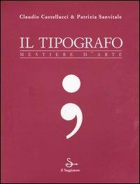 Il tipografo. Mestiere d'arte - Claudio Castellacci,Patrizia Sanvitale - copertina