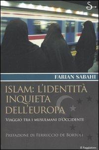 Islam: l'identità inquieta dell'Europa. Viaggio tra i musulmani d'occidente - S. Farian Sabahi - 2