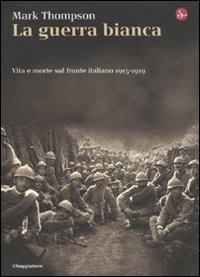 La guerra bianca. Vita e morte sul fronte italiano 1915-1919 - Mark Thompson - copertina
