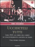 «Uccideteli tutti». Libia 1943: gli ebrei nel campo di concentramento fascista di Giado. Una storia italiana. Ediz. illustrata