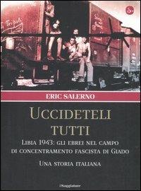 «Uccideteli tutti». Libia 1943: gli ebrei nel campo di concentramento fascista di Giado. Una storia italiana. Ediz. illustrata - Eric Salerno - copertina