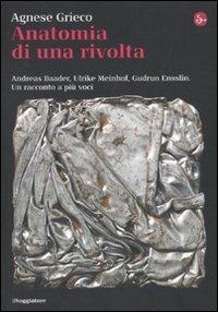 Anatomia di una rivolta. Andreas Baader, Ulrike Meinhof, Gudrun Ensslin. Un racconto a più voci - Agnese Grieco - copertina