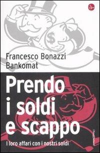 Prendo i soldi e scappo. I loro affari con i nostri soldi - Francesco Bonazzi,Bankomat - copertina
