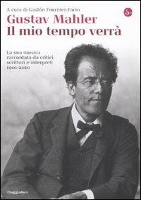 Gustav Mahler. Il mio tempo verrà. La sua musica raccontata da critici, scrittori e interpreti. 1901-2010 - copertina