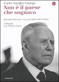Non è il paese che sognavo. Taccuino laico per i 150 anni dell'Unità d'Italia. Colloquio con Alberto Orioli - Carlo Azeglio Ciampi,Alberto Orioli - copertina