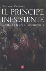 Il principe inesistente. La vita e i tempi di Machiavelli