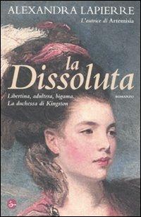 La dissoluta. Libertina, adultera, bigama. La duchessa di Kingston - Alexandra Lapierre - copertina