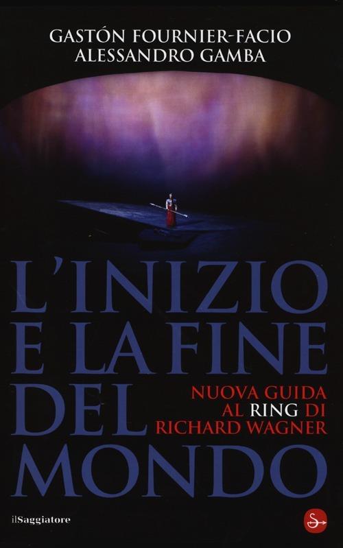 L'inizio e la fine del mondo. Nuova guida al «Ring» di Richard Wagner - Gastón Fournier-Facio,Alessandro Gamba - copertina