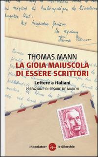 La gioia maiuscola di essere scrittori. Lettere a italiani - Thomas Mann - copertina