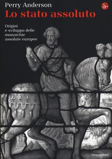 Lo Stato assoluto. Origini e sviluppo delle monarchie assolute europee
