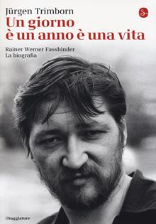 Un giorno è un anno, è una vita. Rainer Werner Fassbinder. La biografia