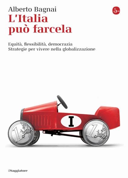 L'Italia può farcela. Equità, flessibilità e democrazia. Strategie per vivere nella globalizzazione - Alberto Bagnai - copertina
