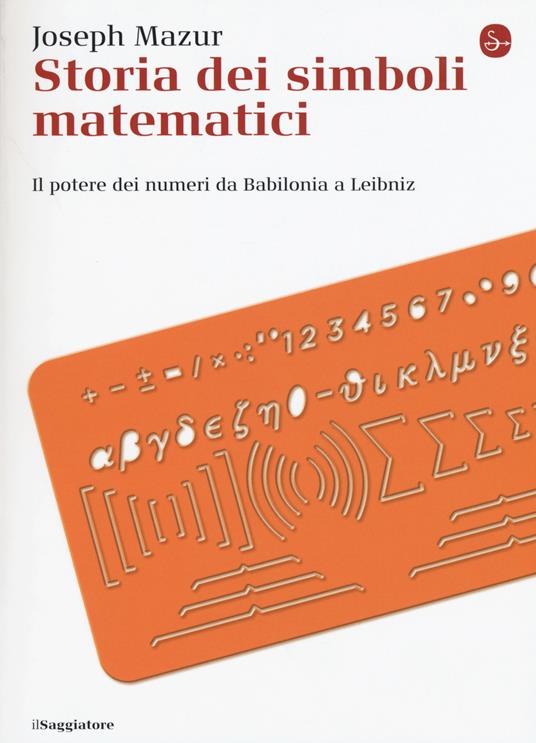 Storia dei simboli matematici. Il potere dei numeri da Babilonia e Leibniz - Joseph Mazur - copertina