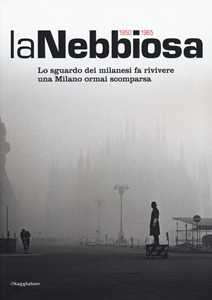 Libro La nebbiosa. Lo sguardo dei milanesi fa rivivere una Milano ormai scomparsa (1950-1965) 