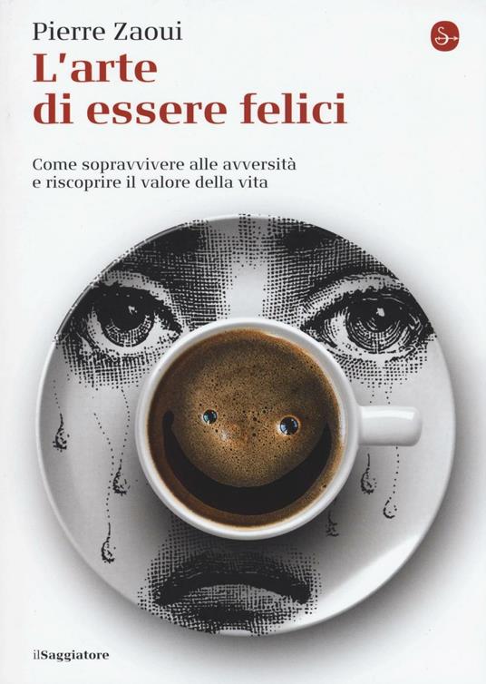 L'arte di essere felici. Come sopravvivere alle avversità e riscoprire il valore della vita - Pierre Zaoui - copertina