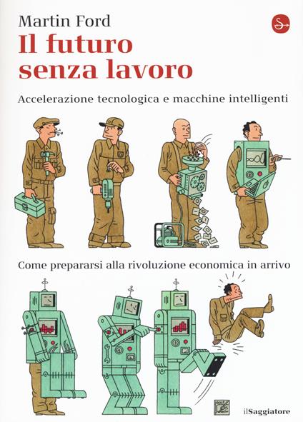 Il futuro senza lavoro. Accelerazione tecnologica e macchine intelligenti. Come prepararsi alla rivoluzione economica in arrivo - Martin Ford - copertina