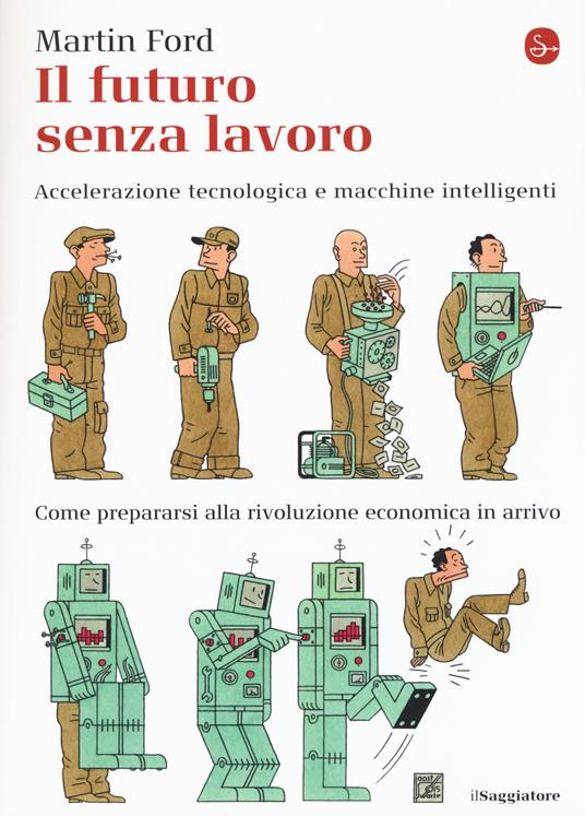 Il futuro senza lavoro. Accelerazione tecnologica e macchine intelligenti. Come prepararsi alla rivoluzione economica in arrivo - Martin Ford - copertina