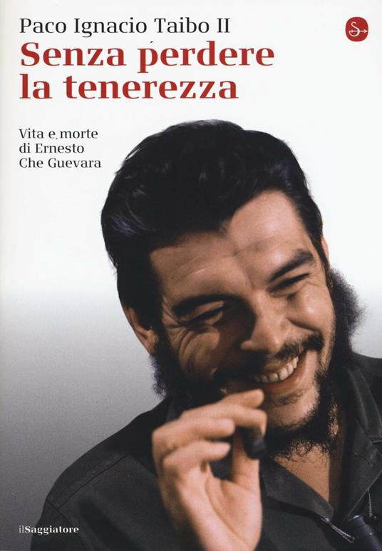 Senza perdere la tenerezza. Vita e morte di Ernesto Che Guevara - Paco Ignacio II Taibo - copertina