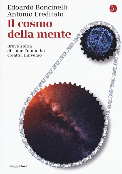 Il cosmo della mente. Breve storia di come l'uomo ha creato l'Universo - Edoardo Boncinelli,Antonio Ereditato - copertina