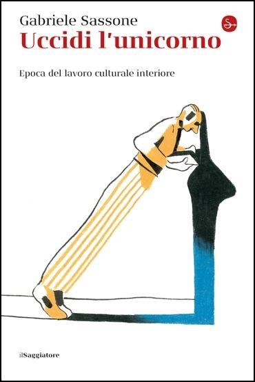 Uccidi l'unicorno. Epoca del lavoro culturale interiore - Gabriele Sassone - copertina