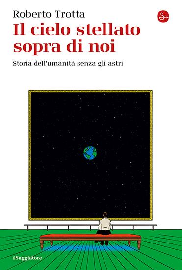 Il cielo stellato sopra di noi. Storia dell’umanità senza gli astri - Roberto Trotta - copertina