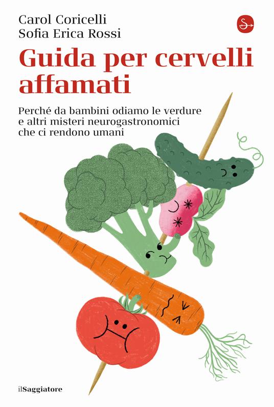 Guida per cervelli affamati. Perché da bambini odiamo le verdure e altri misteri neurogastronomici che ci rendono umani - Carol Coricelli,Sofia Erica Rossi - copertina