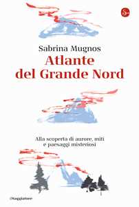 Libro Atlante del Grande Nord. Alla scoperta di aurore, miti e paesaggi misteriosi Sabrina Mugnos