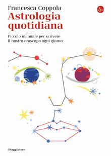 Astrologia quotidiana. Piccolo manuale per scrivere il nostro oroscopo ogni giorno
