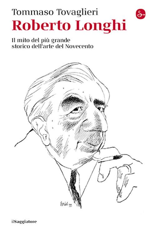 Roberto Longhi. Il mito del più grande storico dell'arte del Novecento - Tommaso Tovaglieri - copertina