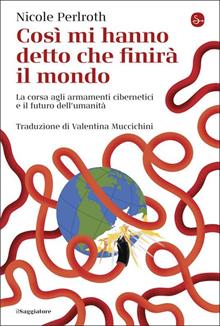 Così mi hanno detto che finirà il mondo. La corsa agli armamenti cibernetici e il futuro dell'umanità