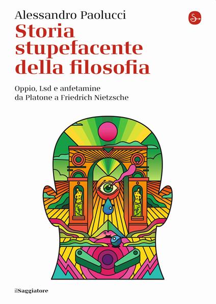 Storia stupefacente della filosofia. Oppio, Lsd e anfetamine da Platone a Friedrich Nietzsche - Alessandro Paolucci - copertina