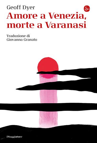 Amore a Venezia, morte a Varanasi - Geoff Dyer - copertina