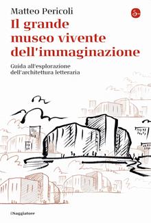 Il grande museo vivente dell'immaginazione. Guida all'esplorazione dell'architettura letteraria