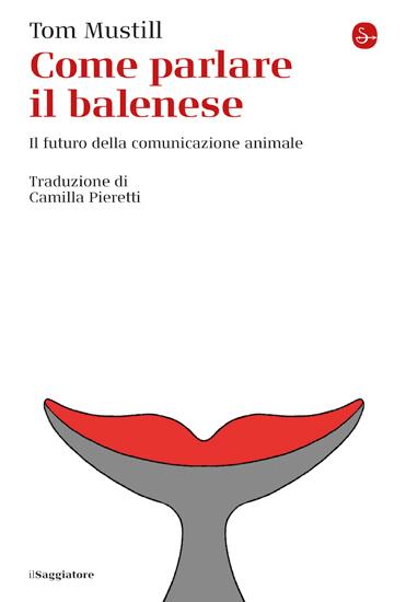 Come parlare il balenese. Il futuro della comunicazione animale - Tom Mustill - copertina