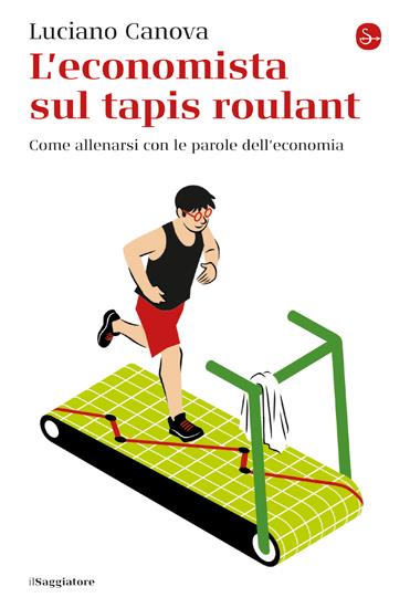 L'economista sul tapis roulant. Come allenarsi con le parole dell’economia - Luciano Canova - copertina