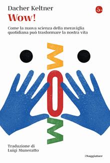 Wow! Come la nuova scienza della meraviglia quotidiana può trasformare la nostra vita