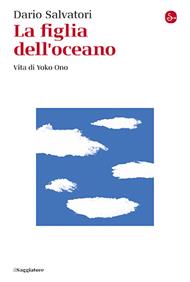 La figlia dell'oceano. Vita di Yoko Ono