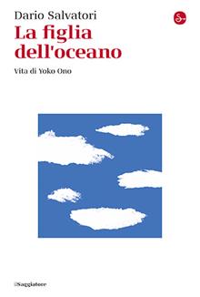 La figlia dell'oceano. Vita di Yoko Ono