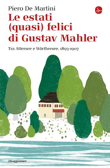 Le estati (quasi) felici di Gustav Mahler. Tra Attersee e Wörthersee, 1893-1907 - Piero De Martini - copertina