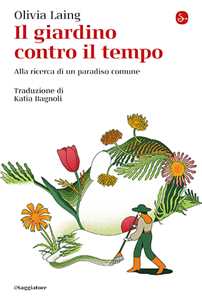 Libro Il giardino contro il tempo. Alla ricerca di un paradiso comune Olivia Laing