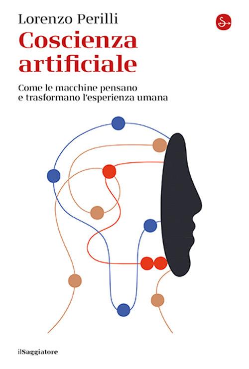 Coscienza artificiale. Come le macchine pensano e trasformano l’esperienza umana - Lorenzo Perilli - copertina