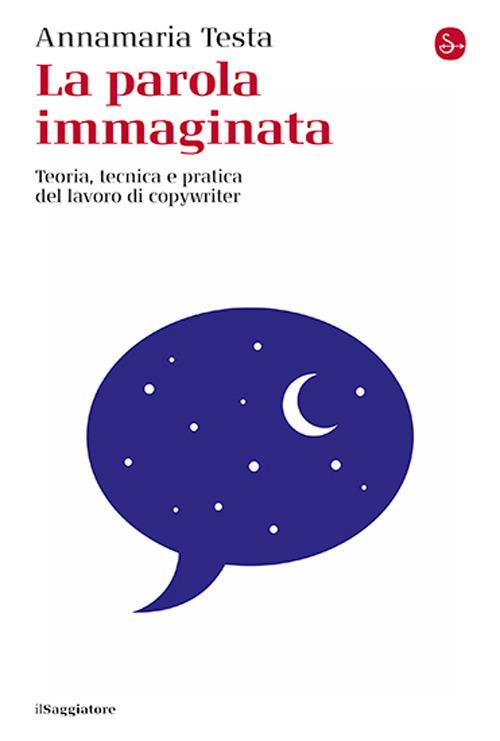 La parola immaginata. Teoria, tecnica e pratica del lavoro di copywriter. Nuova ediz. - Annamaria Testa - copertina